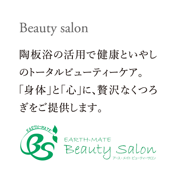 Beauty salon｜陶板浴の活用で健康といやしのトータルビューティーケア。「身体」と「心」に、贅沢なくつろぎをご提供します。｜EARTH-MATE Beauty Salon