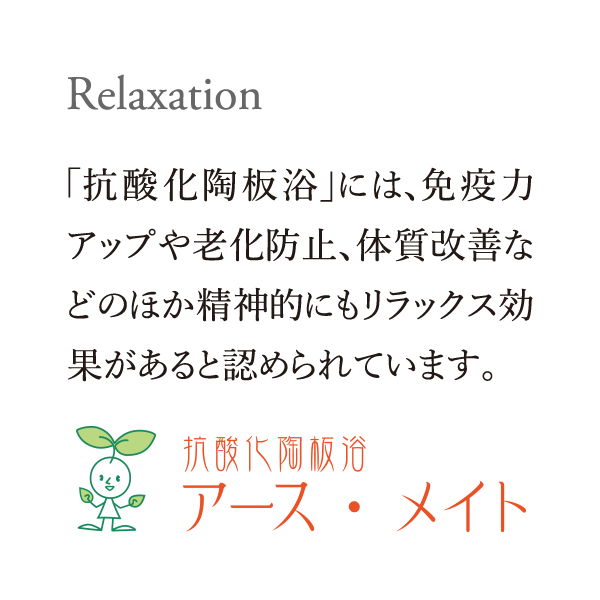 Relaxation｜「抗酸化陶板浴」には、免疫力アップや老化防止、体質改善などのほか精神的にもリラックス効果があると認められています。｜抗酸化陶板浴　アース・メイト