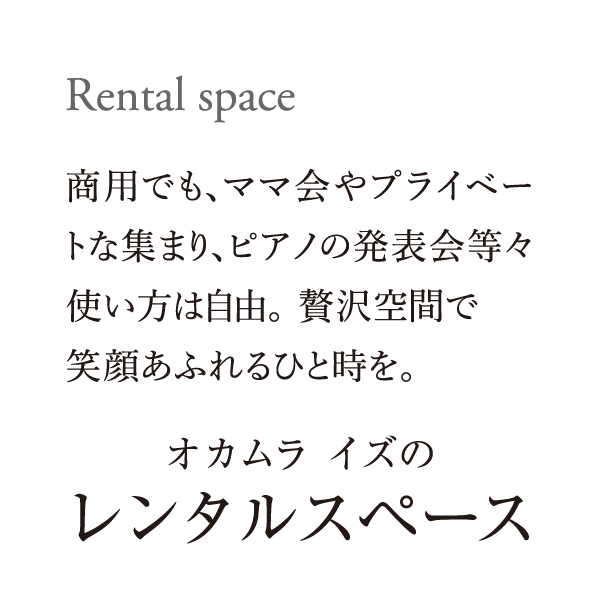 Rental space｜商用でも、ママ会やプライベートな集まり、ピアノの発表会等々使い方は自由。 贅沢空間で笑顔あふれるひと時を。｜オカムラ イズのレンタルスペース